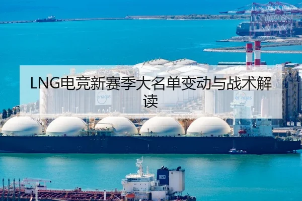 LNG电竞新赛季大名单变动与战术解读